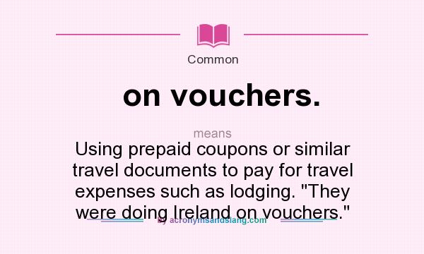 What does on vouchers. mean? It stands for Using prepaid coupons or similar travel documents to pay for travel expenses such as lodging. They were doing Ireland on vouchers.
