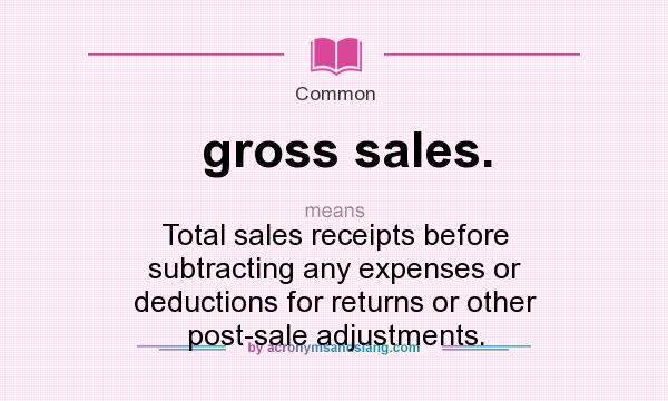 What does gross sales. mean? It stands for Total sales receipts before subtracting any expenses or deductions for returns or other post-sale adjustments.