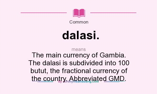 What does dalasi. mean? It stands for The main currency of Gambia. The dalasi is subdivided into 100 butut, the fractional currency of the country. Abbreviated GMD.