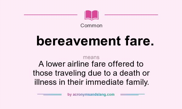 What does bereavement fare. mean? It stands for A lower airline fare offered to those traveling due to a death or illness in their immediate family.