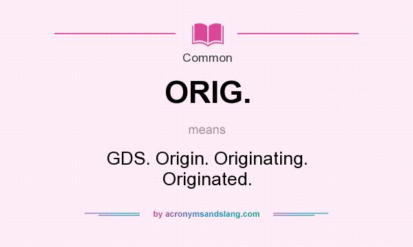 What does ORIG. mean? It stands for GDS. Origin. Originating. Originated.