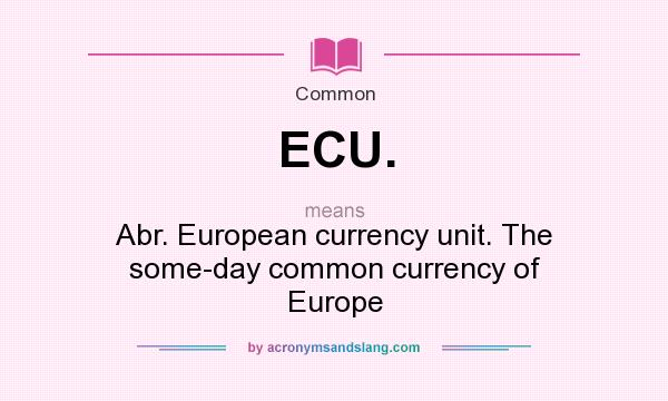 What does ECU. mean? It stands for Abr. European currency unit. The some-day common currency of Europe