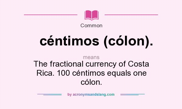 What does céntimos (cólon). mean? It stands for The fractional currency of Costa Rica. 100 céntimos equals one cólon.