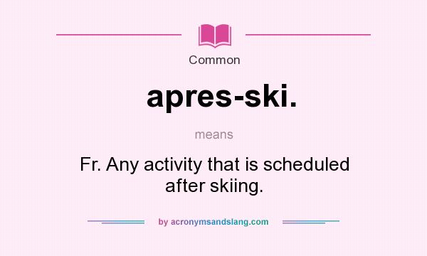 What does apres-ski. mean? It stands for Fr. Any activity that is scheduled after skiing.