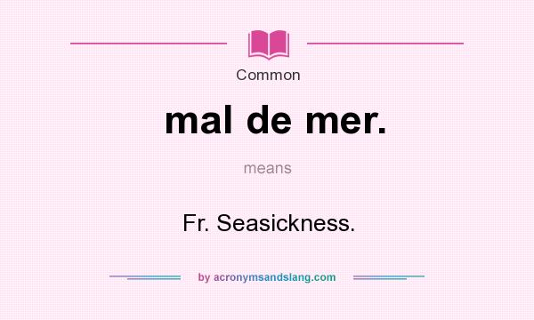What does mal de mer. mean? It stands for Fr. Seasickness.