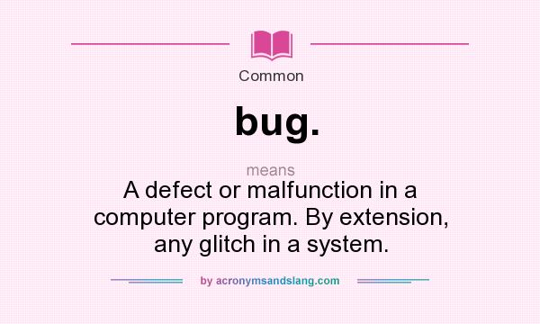 What does bug. mean? It stands for A defect or malfunction in a computer program. By extension, any glitch in a system.