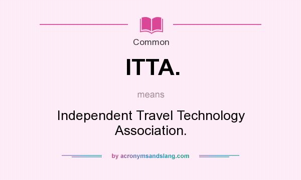 What does ITTA. mean? It stands for Independent Travel Technology Association.