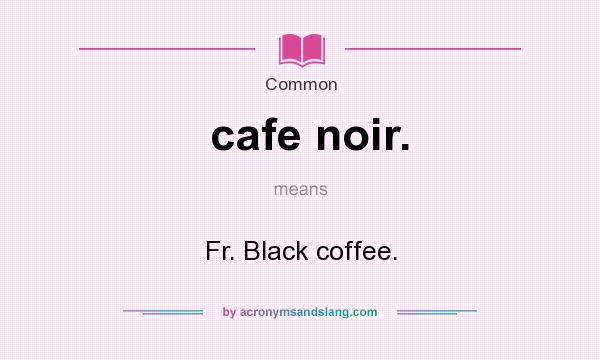 What does cafe noir. mean? It stands for Fr. Black coffee.