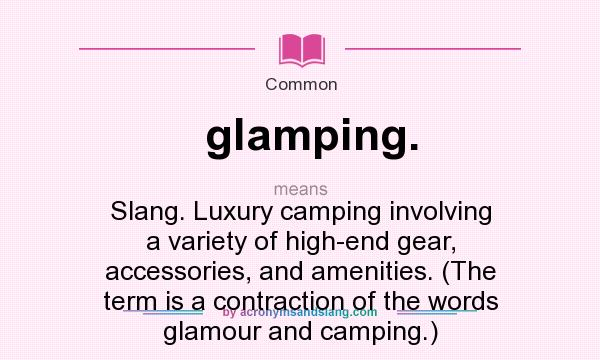What does glamping. mean? It stands for Slang. Luxury camping involving a variety of high-end gear, accessories, and amenities. (The term is a contraction of the words glamour and camping.)