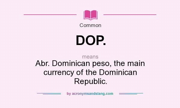 What does DOP. mean? It stands for Abr. Dominican peso, the main currency of the Dominican Republic.