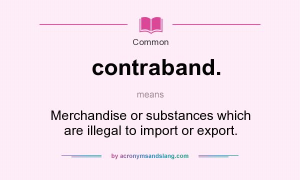 What does contraband. mean? It stands for Merchandise or substances which are illegal to import or export.
