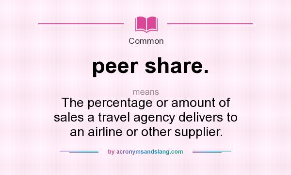 What does peer share. mean? It stands for The percentage or amount of sales a travel agency delivers to an airline or other supplier.