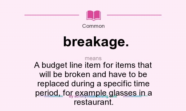 What does breakage. mean? It stands for A budget line item for items that will be broken and have to be replaced during a specific time period, for example glasses in a restaurant.