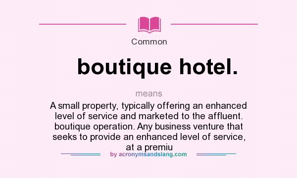 What does boutique hotel. mean? It stands for A small property, typically offering an enhanced level of service and marketed to the affluent. boutique operation. Any business venture that seeks to provide an enhanced level of service, at a premiu