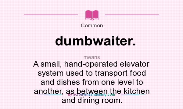 What does dumbwaiter. mean? It stands for A small, hand-operated elevator system used to transport food and dishes from one level to another, as between the kitchen and dining room.
