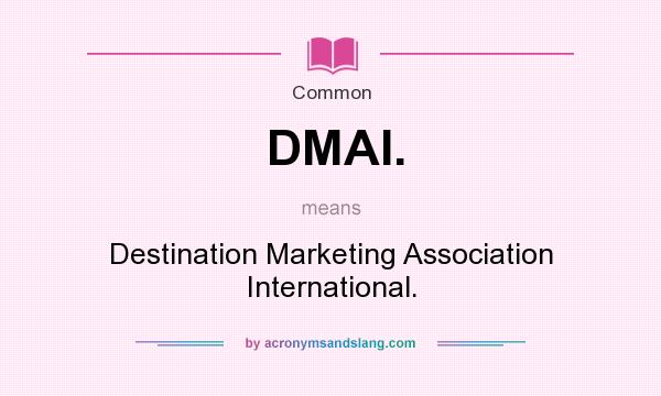 What does DMAI. mean? It stands for Destination Marketing Association International.