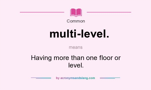 What does multi-level. mean? It stands for Having more than one floor or level.