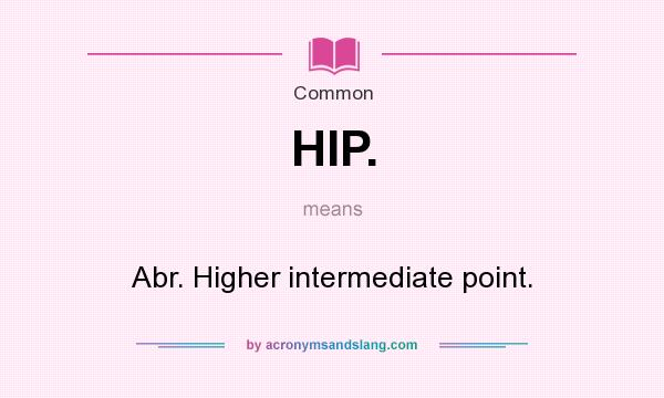 What does HIP. mean? It stands for Abr. Higher intermediate point.