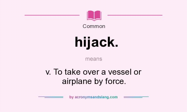 What does hijack. mean? It stands for v. To take over a vessel or airplane by force.