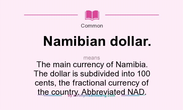 What does Namibian dollar. mean? It stands for The main currency of Namibia. The dollar is subdivided into 100 cents, the fractional currency of the country. Abbreviated NAD.
