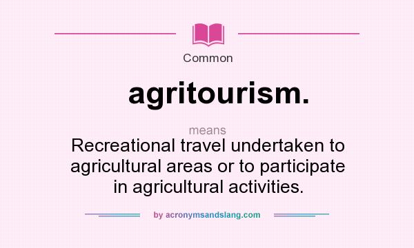 What does agritourism. mean? It stands for Recreational travel undertaken to agricultural areas or to participate in agricultural activities.