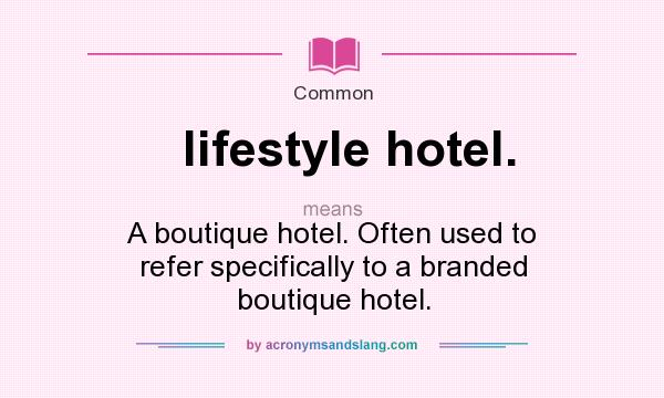 What does lifestyle hotel. mean? It stands for A boutique hotel. Often used to refer specifically to a branded boutique hotel.