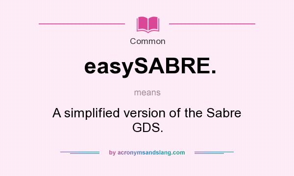 What does easySABRE. mean? It stands for A simplified version of the Sabre GDS.