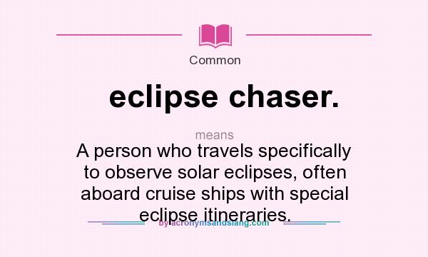 What does eclipse chaser. mean? It stands for A person who travels specifically to observe solar eclipses, often aboard cruise ships with special eclipse itineraries.