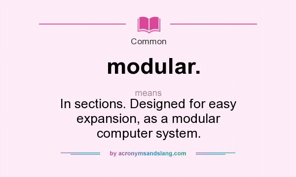 What does modular. mean? It stands for In sections. Designed for easy expansion, as a modular computer system.