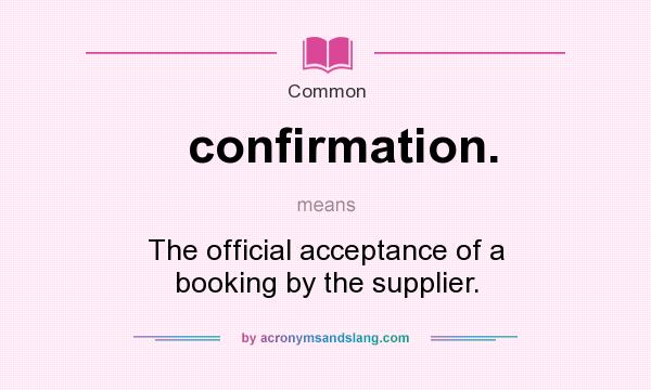 What does confirmation. mean? It stands for The official acceptance of a booking by the supplier.