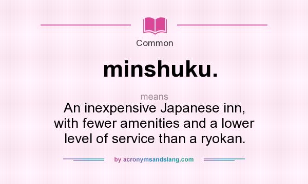 What does minshuku. mean? It stands for An inexpensive Japanese inn, with fewer amenities and a lower level of service than a ryokan.