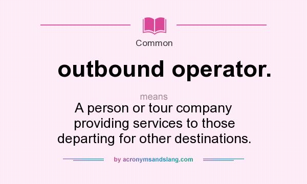 What does outbound operator. mean? It stands for A person or tour company providing services to those departing for other destinations.