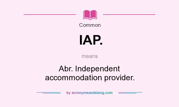 What does IAP. mean? It stands for Abr. Independent accommodation provider.