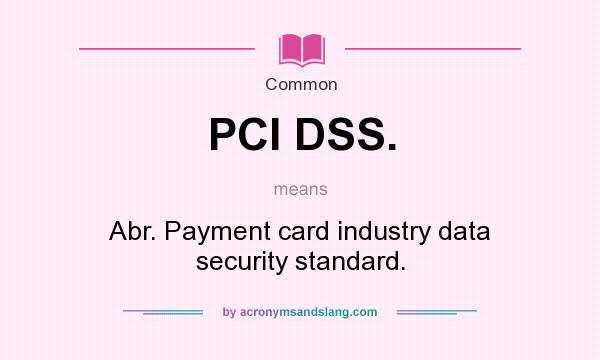 What does PCI DSS. mean? It stands for Abr. Payment card industry data security standard.