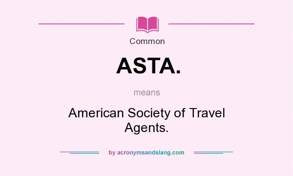 What does ASTA. mean? It stands for American Society of Travel Agents.