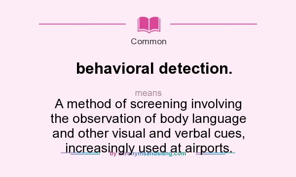 What does behavioral detection. mean? It stands for A method of screening involving the observation of body language and other visual and verbal cues, increasingly used at airports.