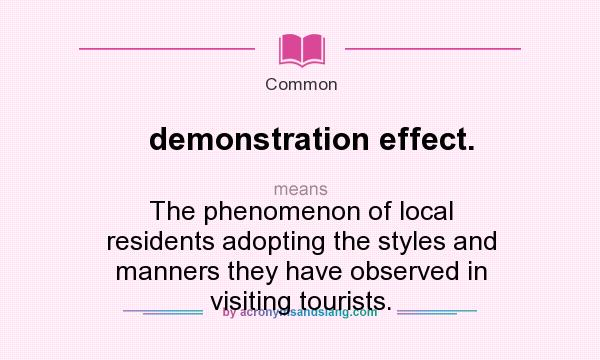 What does demonstration effect. mean? It stands for The phenomenon of local residents adopting the styles and manners they have observed in visiting tourists.
