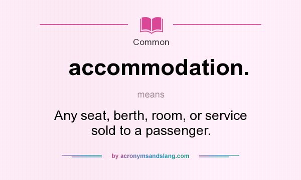 What does accommodation. mean? It stands for Any seat, berth, room, or service sold to a passenger.