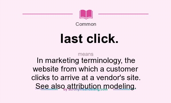What does last click. mean? It stands for In marketing terminology, the website from which a customer clicks to arrive at a vendor`s site. See also attribution modeling.