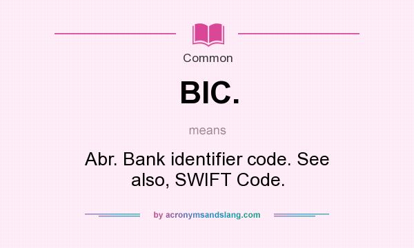What does BIC. mean? It stands for Abr. Bank identifier code. See also, SWIFT Code.