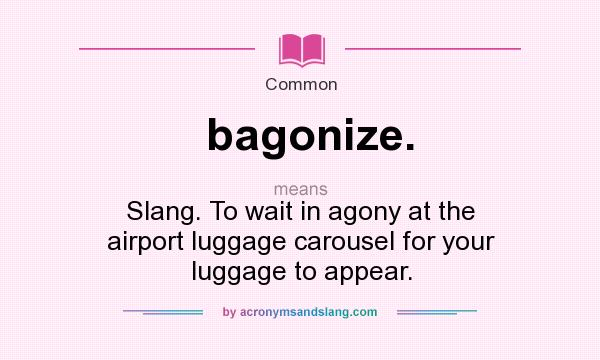 What does bagonize. mean? It stands for Slang. To wait in agony at the airport luggage carousel for your luggage to appear.