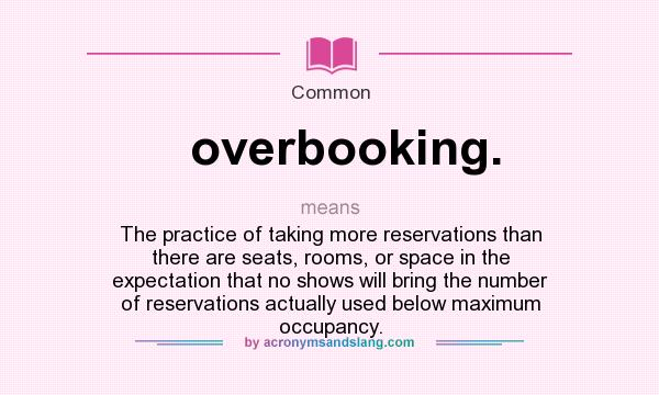 What does overbooking. mean? It stands for The practice of taking more reservations than there are seats, rooms, or space in the expectation that no shows will bring the number of reservations actually used below maximum occupancy.