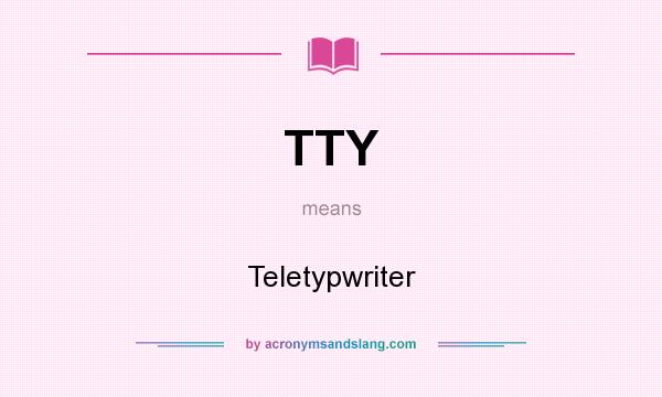 What does TTY mean? It stands for Teletypwriter