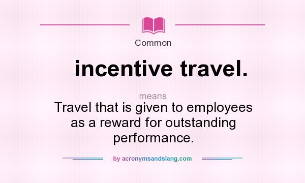 What does incentive travel. mean? It stands for Travel that is given to employees as a reward for outstanding performance.