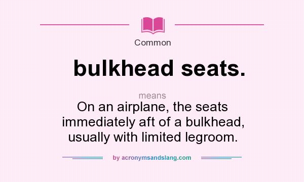 What does bulkhead seats. mean? It stands for On an airplane, the seats immediately aft of a bulkhead, usually with limited legroom.
