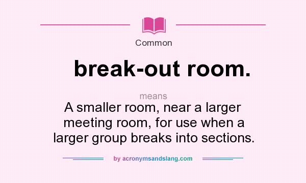 What does break-out room. mean? It stands for A smaller room, near a larger meeting room, for use when a larger group breaks into sections.