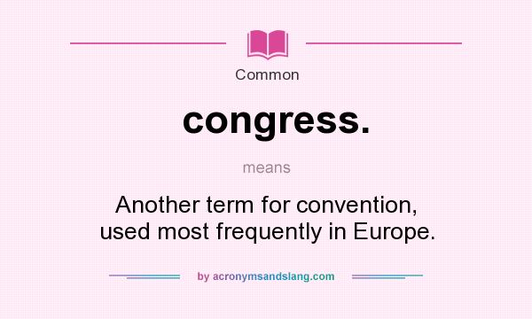 What does congress. mean? It stands for Another term for convention, used most frequently in Europe.