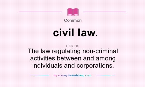 What does civil law. mean? It stands for The law regulating non-criminal activities between and among individuals and corporations.