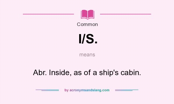 What does I/S. mean? It stands for Abr. Inside, as of a ship`s cabin.
