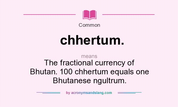 What does chhertum. mean? It stands for The fractional currency of Bhutan. 100 chhertum equals one Bhutanese ngultrum.